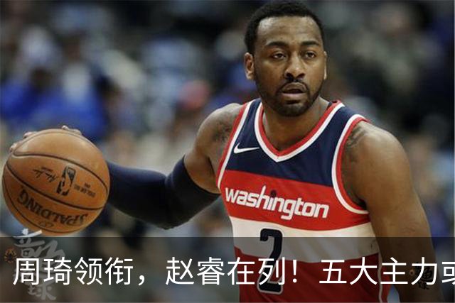 周琦领衔，赵睿在列！五大主力或驰援男篮，CBA得分王令人惋惜